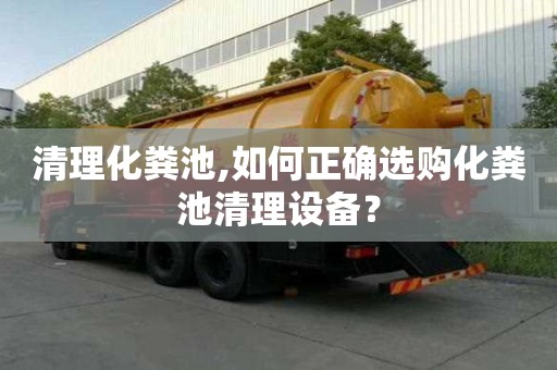 清理化糞池,如何正確選購化糞池清理設備？