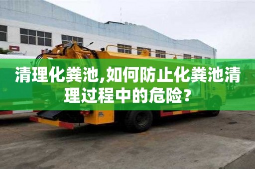 清理化糞池,如何防止化糞池清理過(guò)程中的危險(xiǎn)？