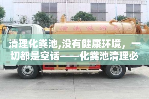 清理化糞池,沒有健康環境，一切都是空話——化糞池清理必要性分析