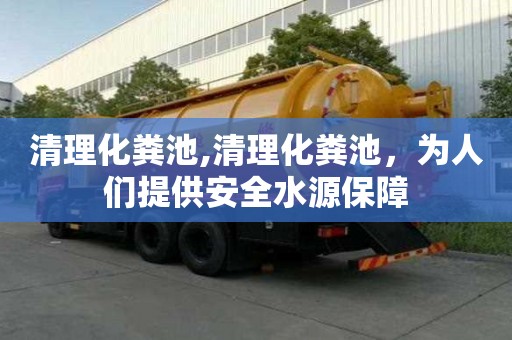 清理化糞池,清理化糞池，為人們提供安全水源保障
