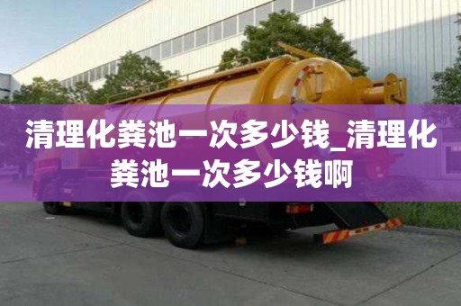 清理化糞池一次多少錢_清理化糞池一次多少錢啊