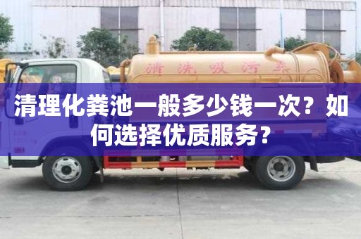 清理化糞池一般多少錢一次？如何選擇優質服務？