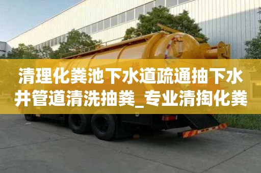 清理化糞池下水道疏通抽下水井管道清洗抽糞_專業清掏化糞池沉淀池抽糞吸污水抽泥漿清洗疏通管道