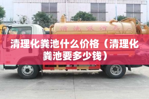 清理化糞池什么價格（清理化糞池要多少錢）
