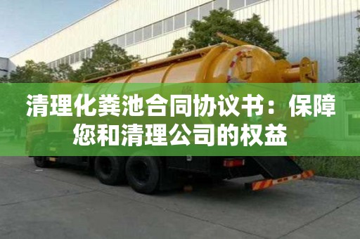 清理化糞池合同協(xié)議書：保障您和清理公司的權(quán)益