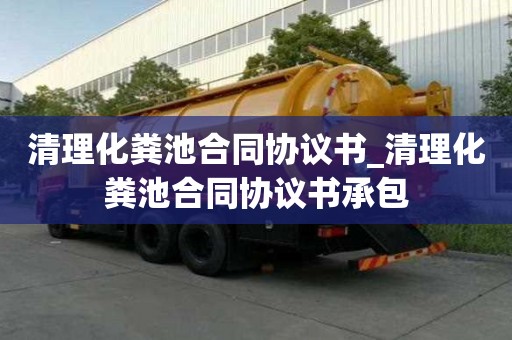 清理化糞池合同協(xié)議書(shū)_清理化糞池合同協(xié)議書(shū)承包