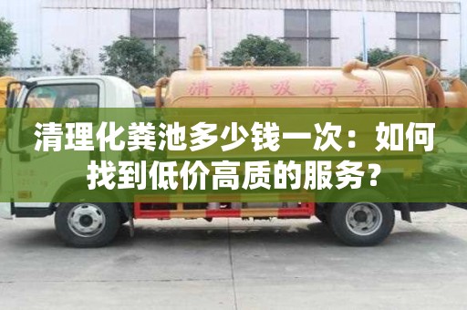 清理化糞池多少錢一次：如何找到低價高質的服務？