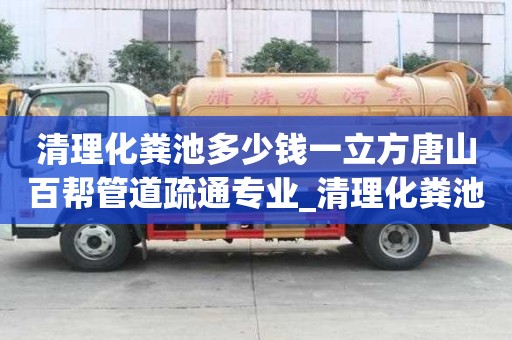 清理化糞池多少錢一立方唐山百幫管道疏通專業(yè)_清理化糞池多少錢一個立方