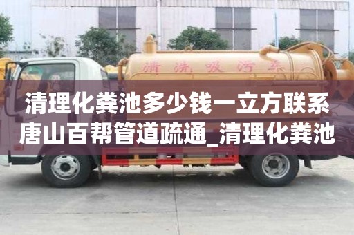 清理化糞池多少錢一立方聯系唐山百幫管道疏通_清理化糞池多少錢一立方都找唐山百幫管道疏通