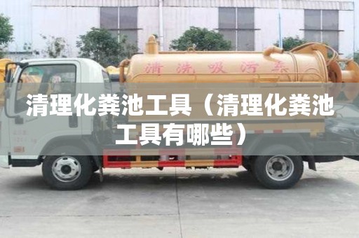 清理化糞池工具（清理化糞池工具有哪些）