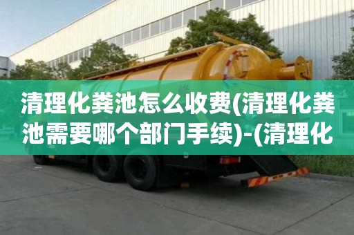 清理化糞池怎么收費(fèi)(清理化糞池需要哪個(gè)部門手續(xù))-(清理化糞池多少錢一個(gè))