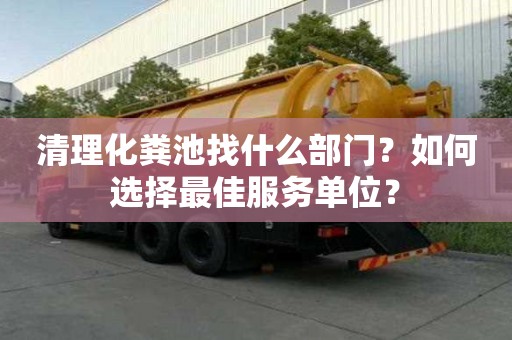 清理化糞池找什么部門？如何選擇最佳服務單位？