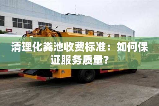 清理化糞池收費標準：如何保證服務質量？