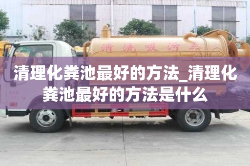 清理化糞池最好的方法_清理化糞池最好的方法是什么