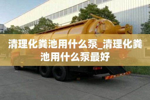清理化糞池用什么泵_清理化糞池用什么泵最好