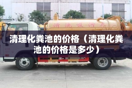 清理化糞池的價(jià)格（清理化糞池的價(jià)格是多少）