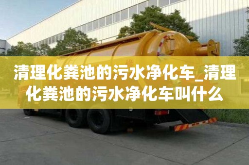 清理化糞池的污水凈化車_清理化糞池的污水凈化車叫什么