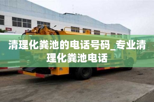 清理化糞池的電話號碼_專業清理化糞池電話
