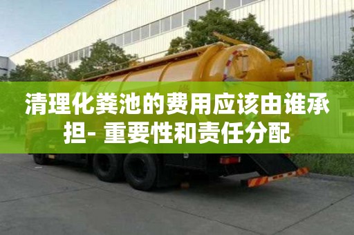 清理化糞池的費用應該由誰承擔- 重要性和責任分配