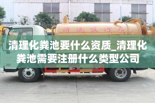 清理化糞池要什么資質(zhì)_清理化糞池需要注冊什么類型公司