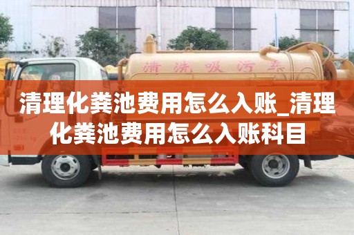 清理化糞池費用怎么入賬_清理化糞池費用怎么入賬科目