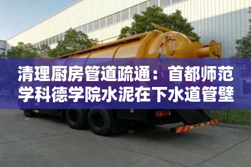 清理廚房管道疏通：首都師范學(xué)科德學(xué)院水泥在下水道管壁怎么去除