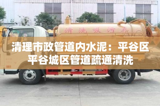 清理市政管道內(nèi)水泥：平谷區(qū)平谷城區(qū)管道疏通清洗
