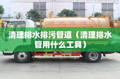 清理排水排污管道（清理排水管用什么工具）