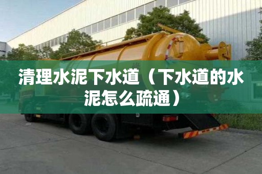 清理水泥下水道（下水道的水泥怎么疏通）
