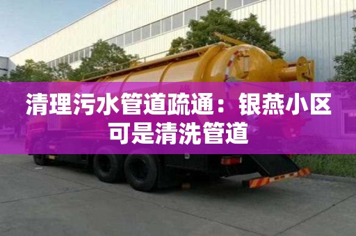 清理污水管道疏通：銀燕小區可是清洗管道