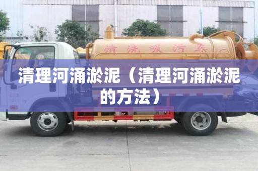清理河涌淤泥（清理河涌淤泥的方法）