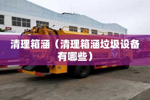 清理箱涵（清理箱涵垃圾設備有哪些）