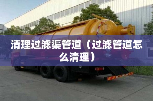 清理過濾渠管道（過濾管道怎么清理）