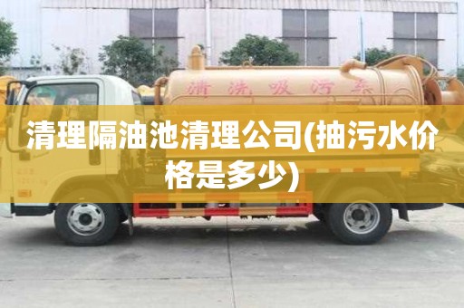 清理隔油池清理公司(抽污水價格是多少)