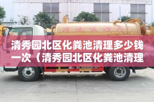 清秀園北區化糞池清理多少錢一次（清秀園北區化糞池清理多少錢一次啊）