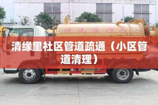 清緣里社區管道疏通（小區管道清理）