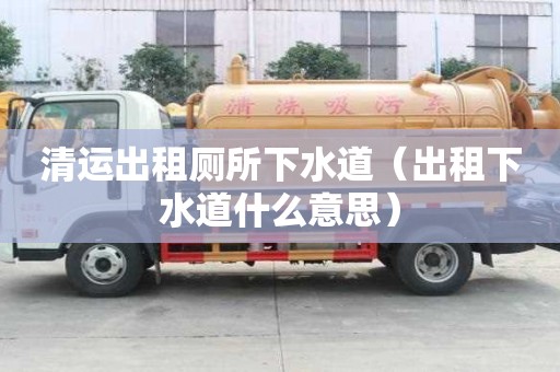 清運出租廁所下水道（出租下水道什么意思）