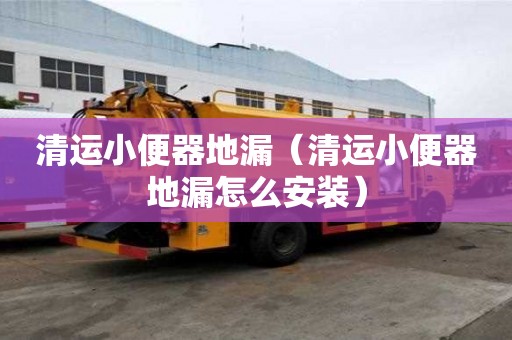 清運小便器地漏（清運小便器地漏怎么安裝）