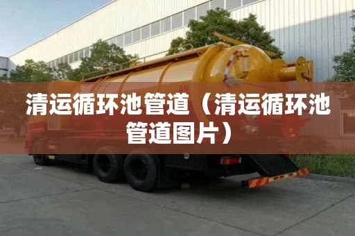 清運循環池管道（清運循環池管道圖片）