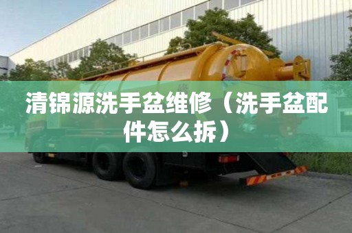 清錦源洗手盆維修（洗手盆配件怎么拆）