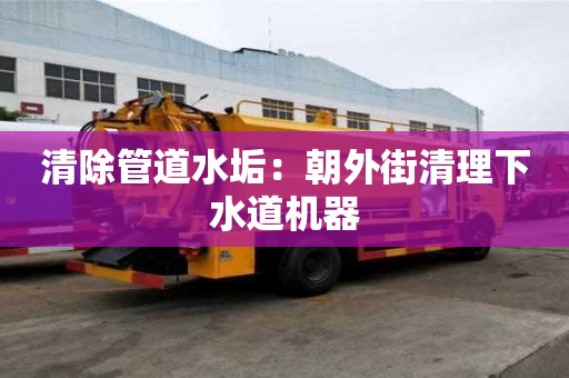 清除管道水垢：朝外街清理下水道機器