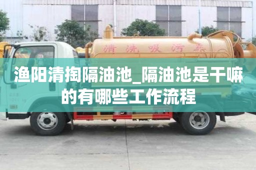 漁陽清掏隔油池_隔油池是干嘛的有哪些工作流程