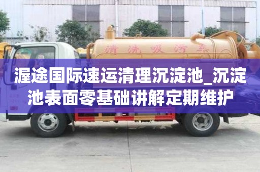 渥途國際速運清理沉淀池_沉淀池表面零基礎講解定期維護