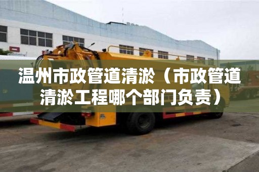 溫州市政管道清淤（市政管道清淤工程哪個部門負責(zé)）