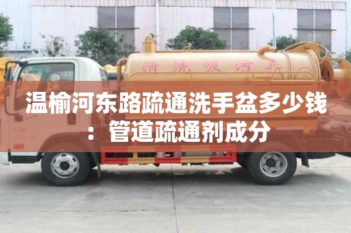 溫榆河東路疏通洗手盆多少錢：管道疏通劑成分
