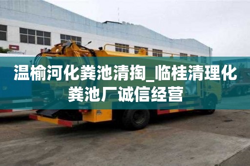 溫榆河化糞池清掏_臨桂清理化糞池廠誠信經營