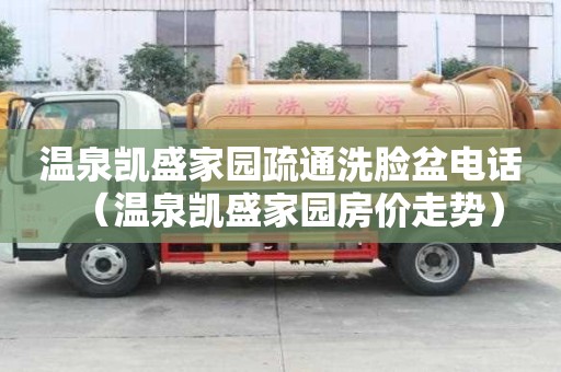 溫泉凱盛家園疏通洗臉盆電話（溫泉凱盛家園房價走勢）