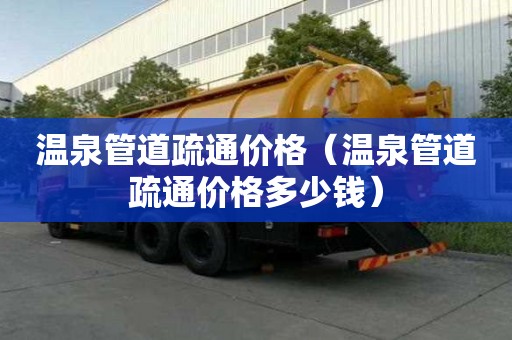 溫泉管道疏通價格(溫泉管道疏通價格多少錢) 溫泉管道疏通價格(溫泉管道疏通價格多少錢)