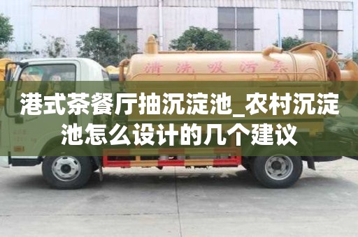 港式茶餐廳抽沉淀池_農(nóng)村沉淀池怎么設(shè)計的幾個建議