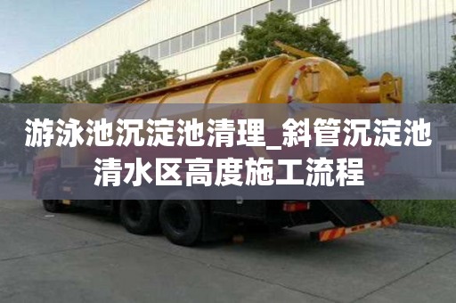 游泳池沉淀池清理_斜管沉淀池清水區高度施工流程